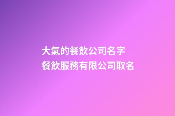 大氣的餐飲公司名字 餐飲服務有限公司取名-第1張-公司起名-玄機派